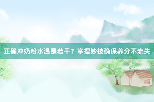 正确冲奶粉水温是若干？掌捏妙技确保养分不流失