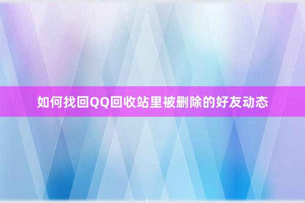 如何找回QQ回收站里被删除的好友动态