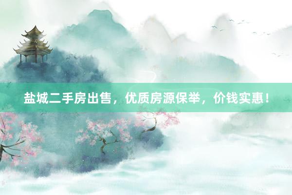 盐城二手房出售，优质房源保举，价钱实惠！