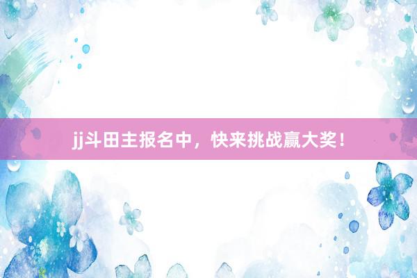 jj斗田主报名中，快来挑战赢大奖！
