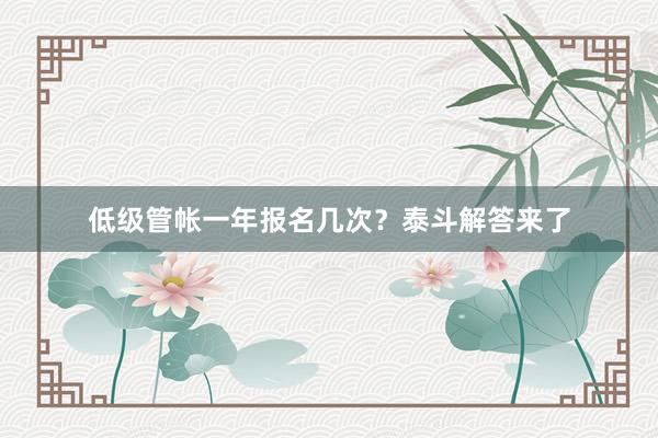 低级管帐一年报名几次？泰斗解答来了