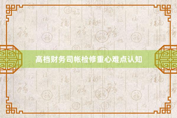 高档财务司帐检修重心难点认知