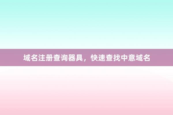 域名注册查询器具，快速查找中意域名