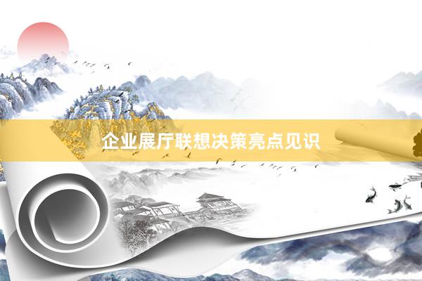 企业展厅联想决策亮点见识