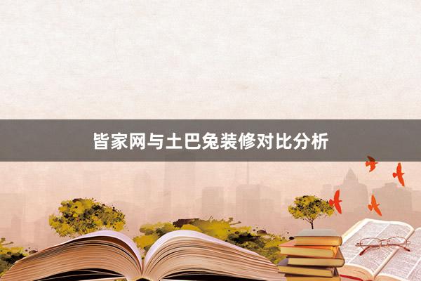 皆家网与土巴兔装修对比分析
