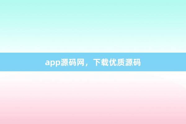 app源码网，下载优质源码