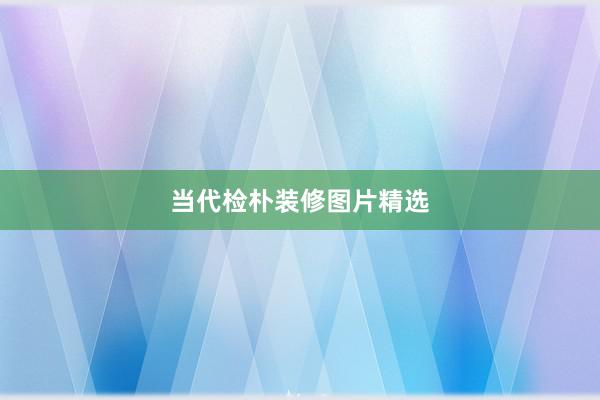 当代检朴装修图片精选