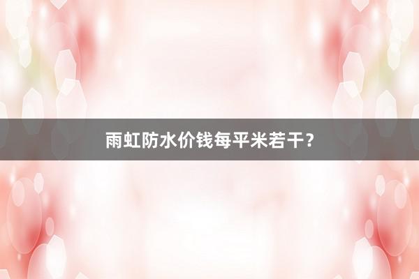 雨虹防水价钱每平米若干？