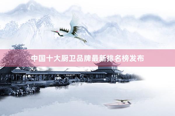 中国十大厨卫品牌最新排名榜发布