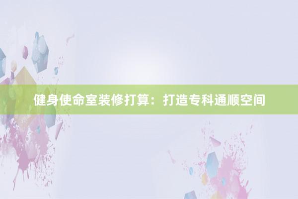 健身使命室装修打算：打造专科通顺空间