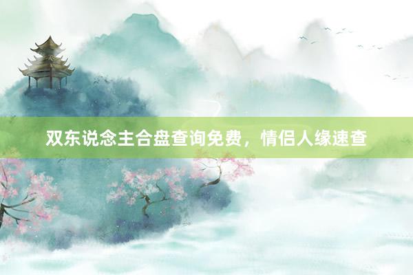 双东说念主合盘查询免费，情侣人缘速查